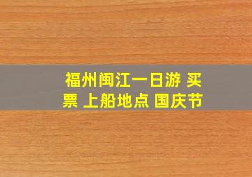 福州闽江一日游 买票 上船地点 国庆节